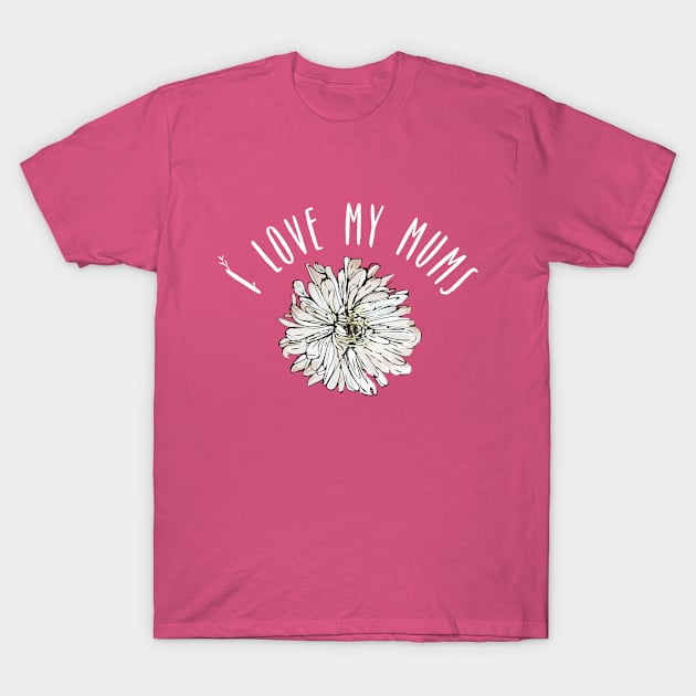 I Love My Mums Chrysanthemum Mother's Day Florist Gift T-Shirt by HuntTreasures